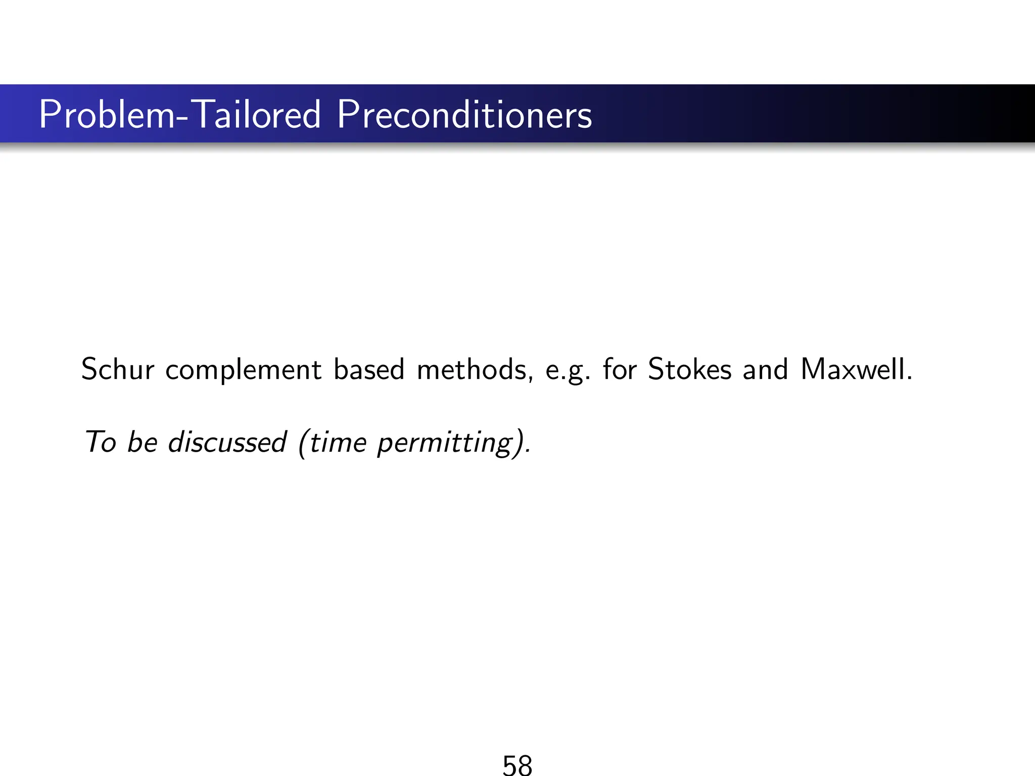 Problem-Tailored Preconditioners
Schur complement based methods, e.g. for Stokes and Maxwell.
To be discussed (time permitting).
58
 