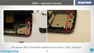 MSO4 – Application Example

Cell phone: M1.4 Standoff welded onto 0.4mm/.016” stainless.
18

 