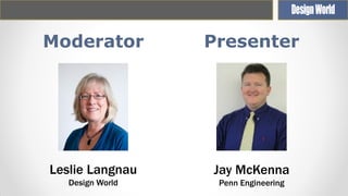 Moderator

Presenter

Leslie Langnau

Jay McKenna

Design World

Penn Engineering

 