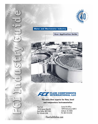 User Application Guide
The mass flow experts for flow, level
and temperature instrumentation
Water and Wastewater Industry
YEA
RSOFSER
VICE
40
Flow-Tech
10940 Beaver Dam Rd
Hunt Valley, MD 21031
Ph: 410-666-3200
Central VA Office
10993 Richardson Rd#13
Ashland, VA 23005
Ph: 804-752-3450
FlowTechOnline.com
 