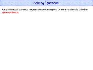 A mathematical sentence (expression) containing one or more variables is called an  open sentence . Solving Equations  