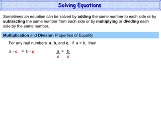 Sometimes an equation can be solved by  adding  the same number to each side or by subtracting  the same number from each side or by  multiplying  or  dividing  each  side by the same number. Multiplication  and  Division  Properties of Equality  For any real numbers  a ,  b , and  c ,  if  a = b,  then a  =  b ·  c  ·  c a  =  b Solving Equations  c  c 