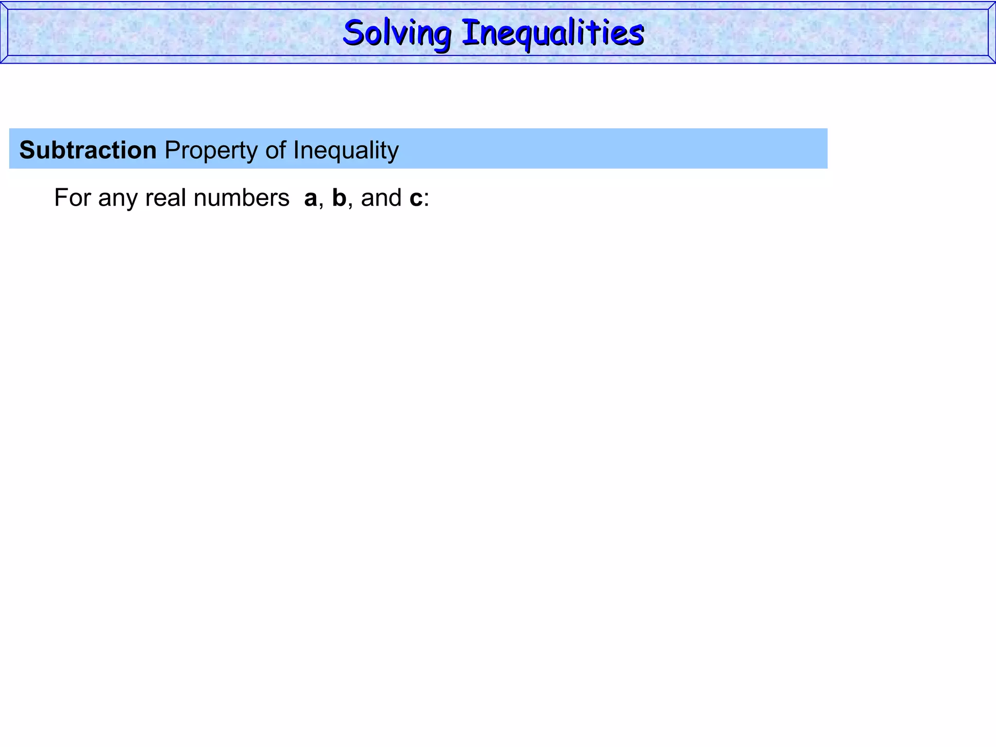 Subtraction  Property of Inequality  For any real numbers  a ,  b , and  c : Solving Inequalities  