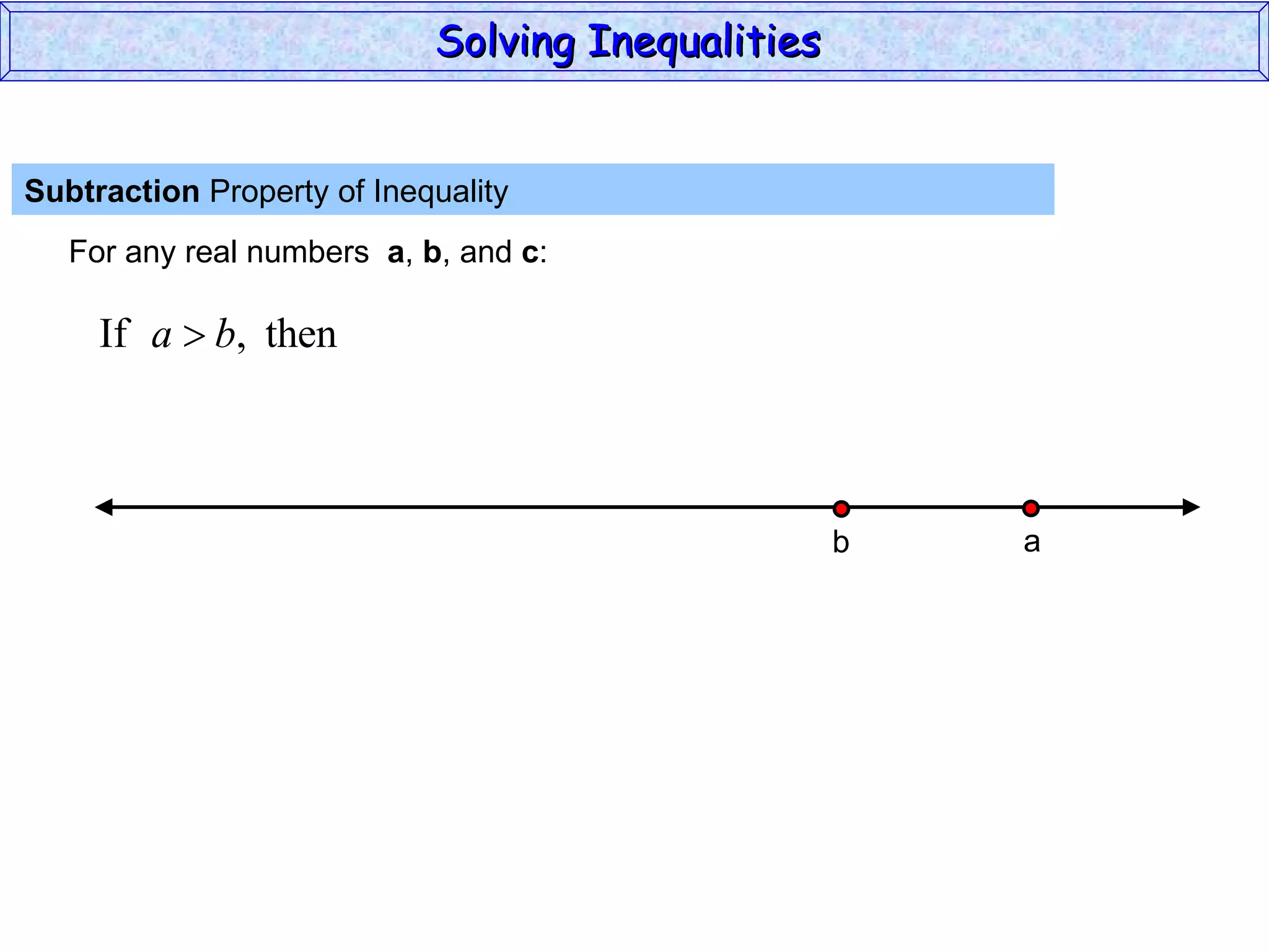 Subtraction  Property of Inequality  For any real numbers  a ,  b , and  c : Solving Inequalities  a b 