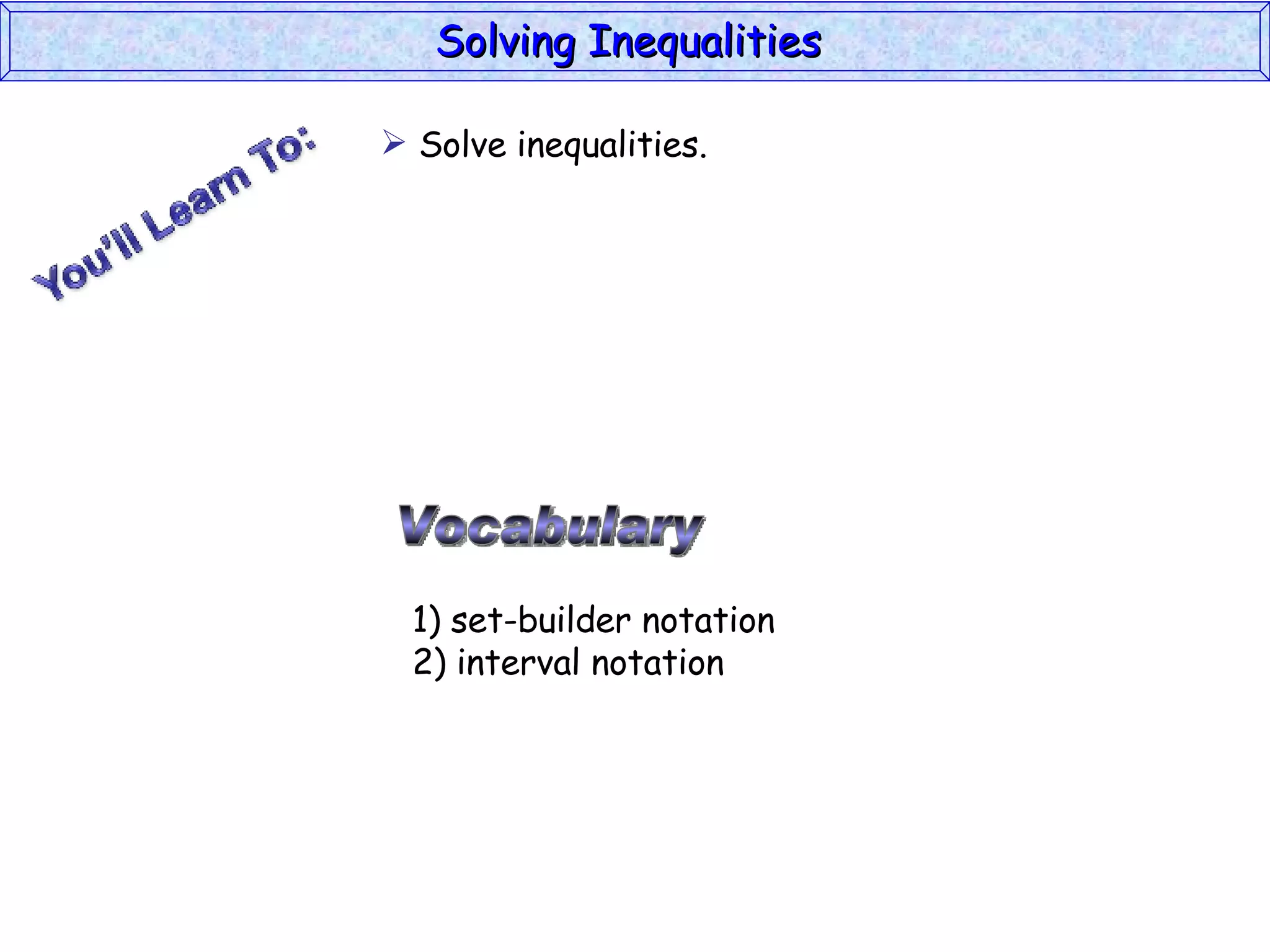 Solving Inequalities  Vocabulary 1) set-builder notation 2) interval notation Solve inequalities. 