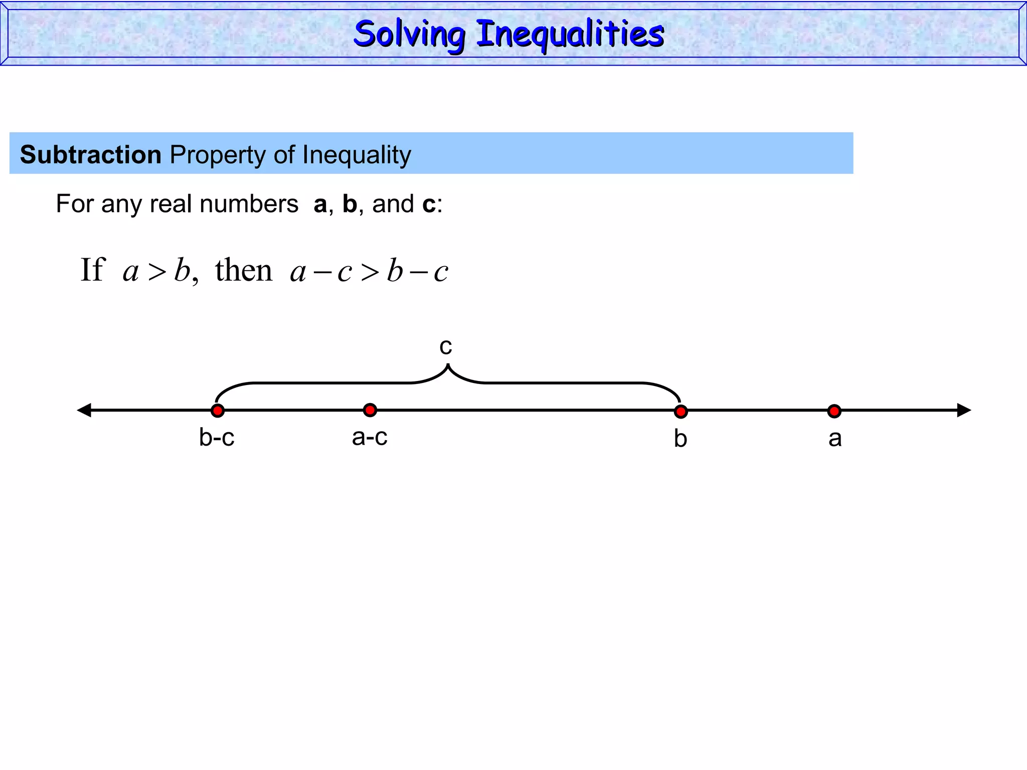 Subtraction  Property of Inequality  For any real numbers  a ,  b , and  c : Solving Inequalities  a-c b-c a b c 