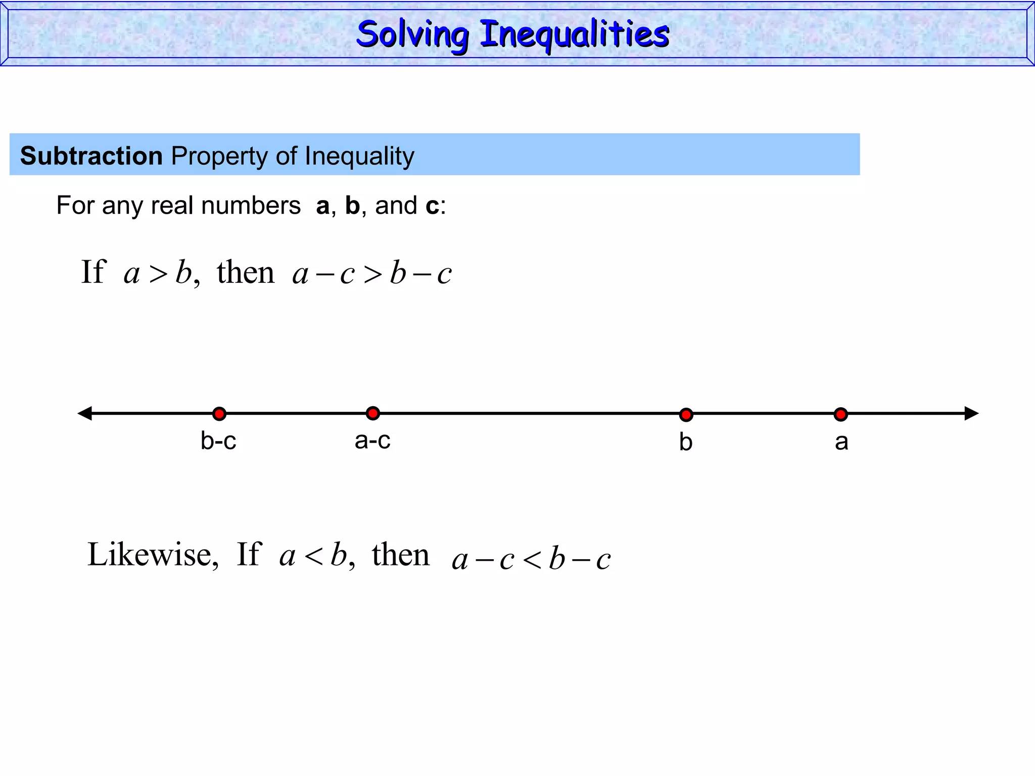 Subtraction  Property of Inequality  For any real numbers  a ,  b , and  c : Solving Inequalities  a-c b-c a b 