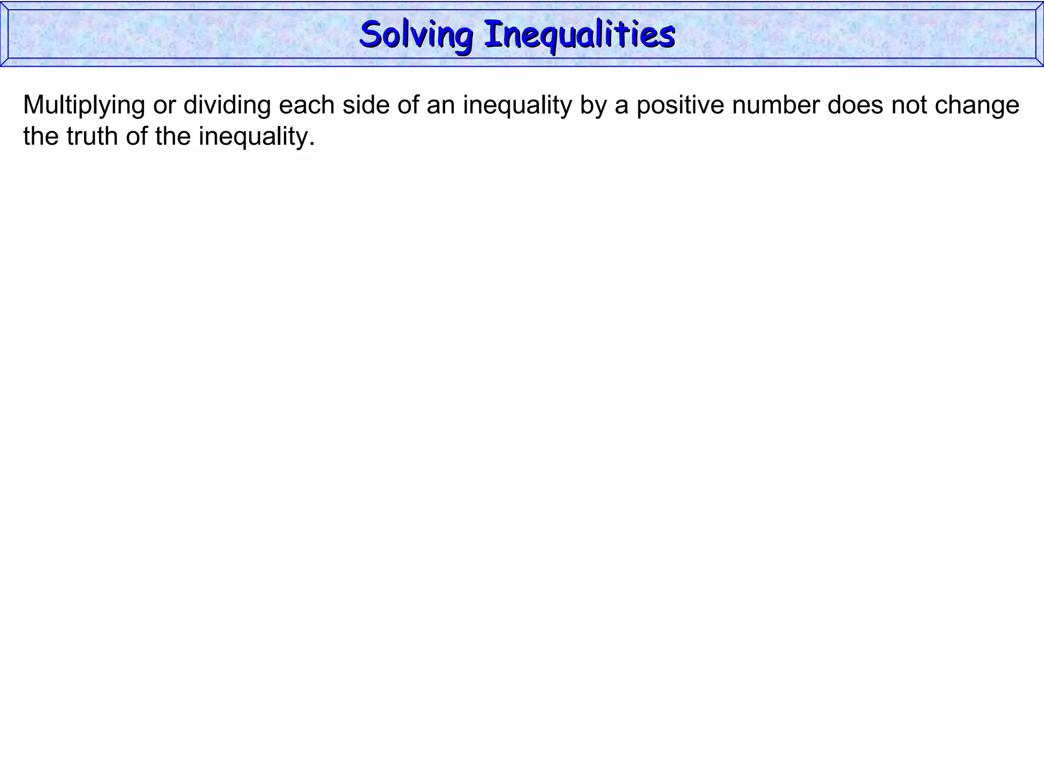 Multiplying or dividing each side of an inequality by a positive number does not change the truth of the inequality. Solving Inequalities  