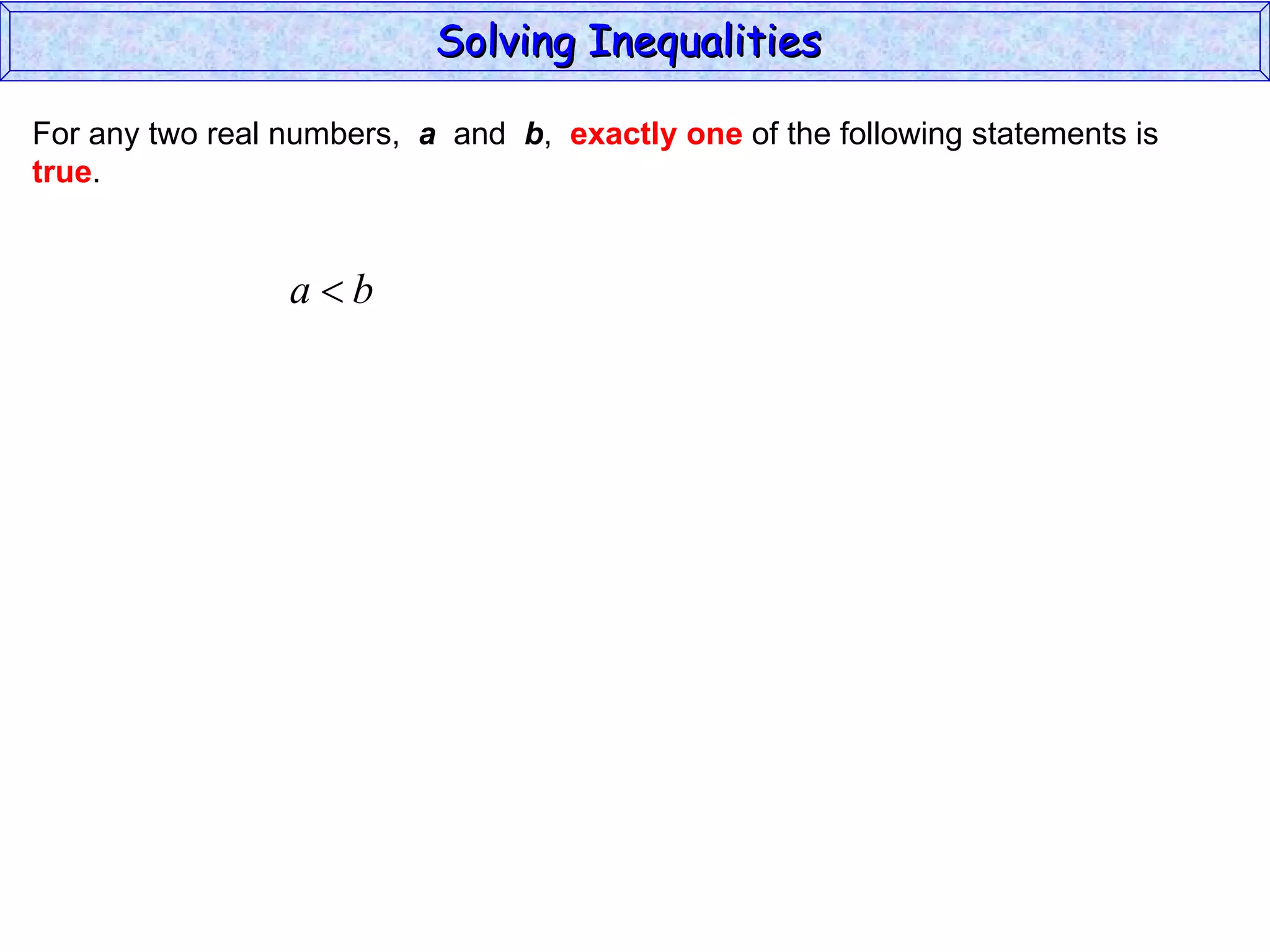 For any two real numbers,  a   and  b ,  exactly one  of the following statements is true . Solving Inequalities  