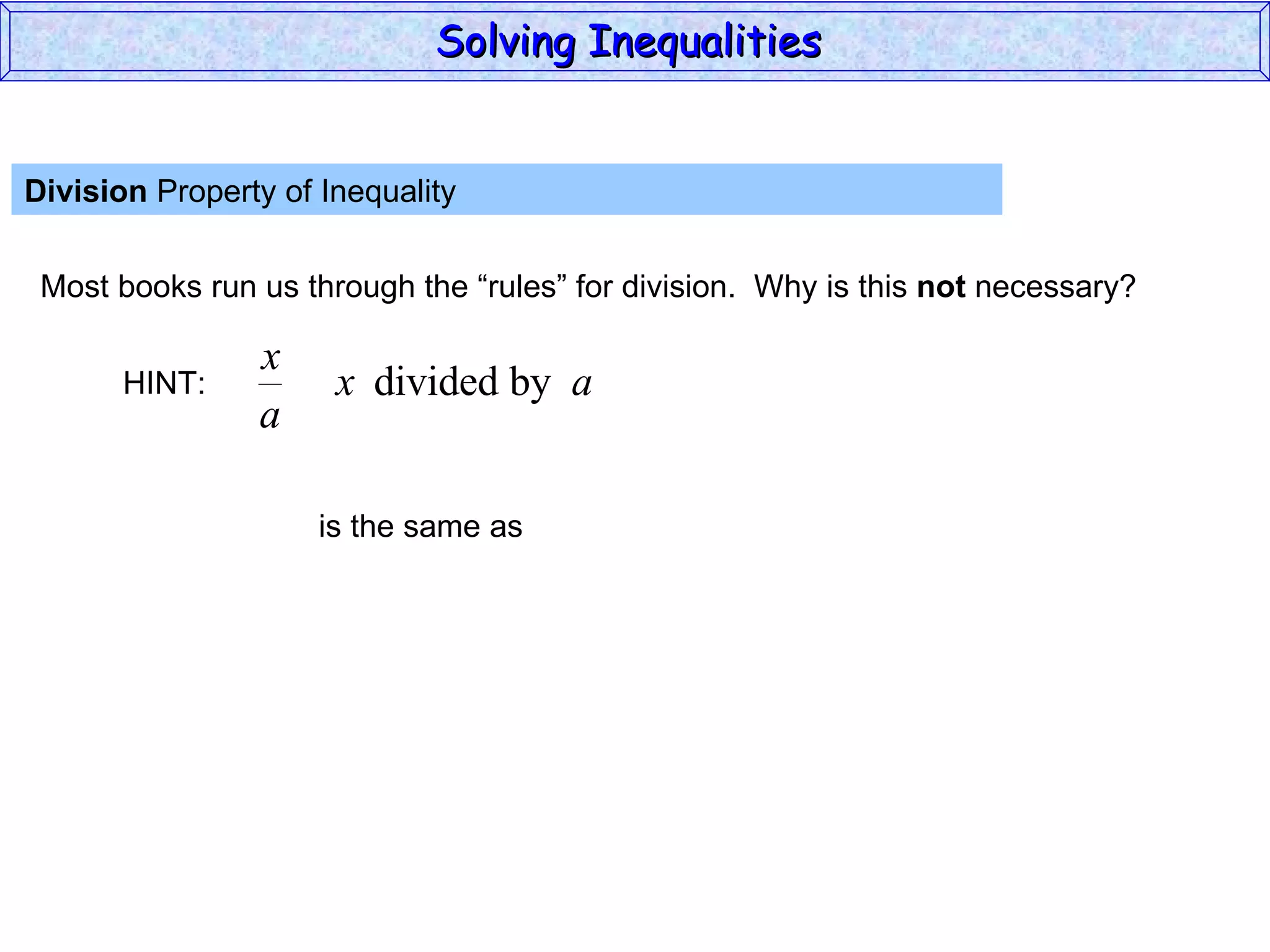 Division  Property of Inequality  Most books run us through the “rules” for division.  Why is this  not  necessary? Solving Inequalities  HINT: is the same as 