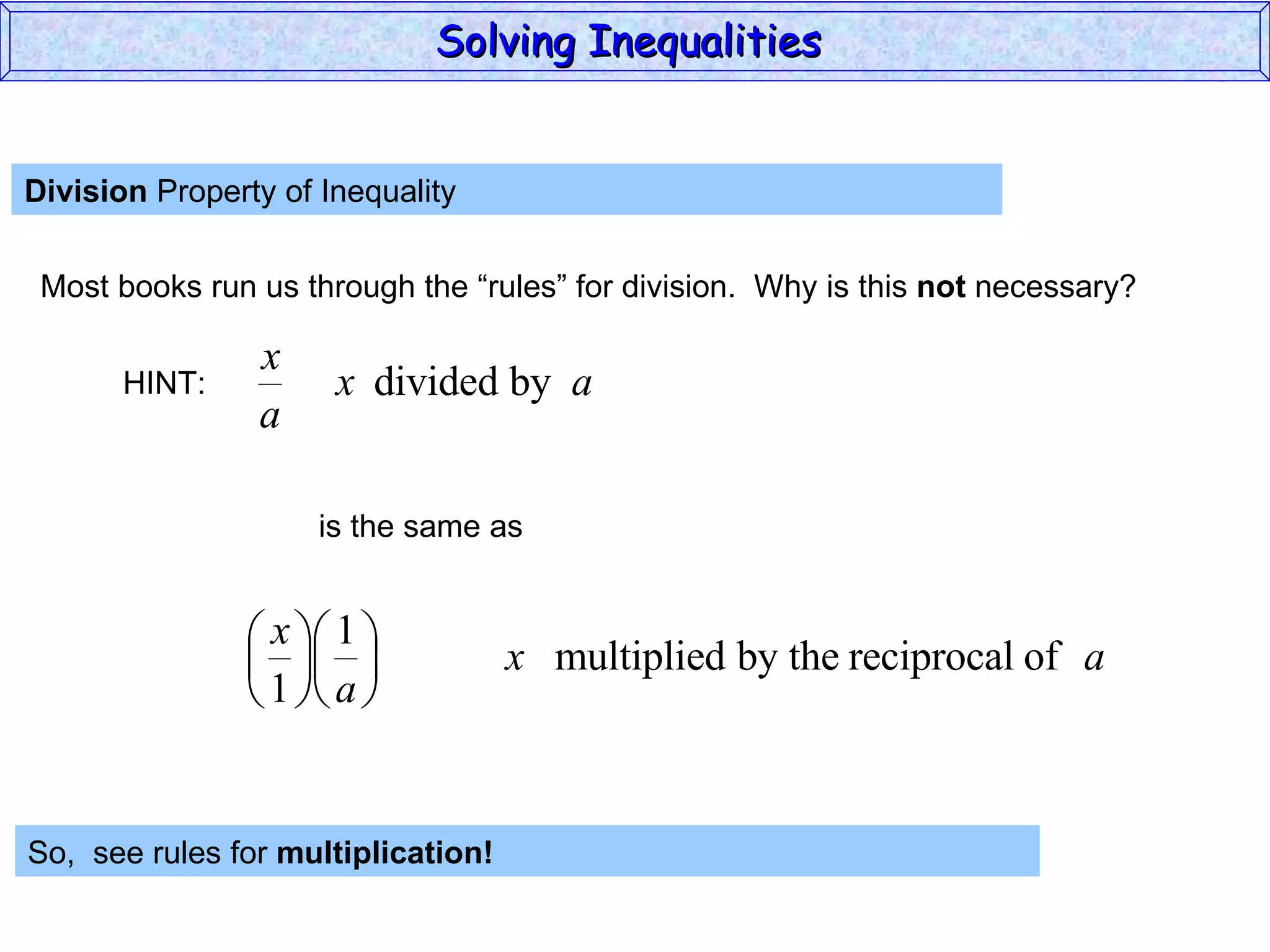 Division  Property of Inequality  Most books run us through the “rules” for division.  Why is this  not  necessary? So,  see rules for  multiplication!   Solving Inequalities  HINT: is the same as 