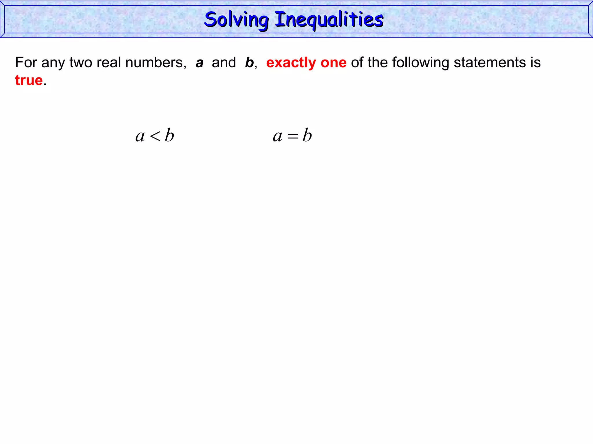 For any two real numbers,  a   and  b ,  exactly one  of the following statements is true . Solving Inequalities  