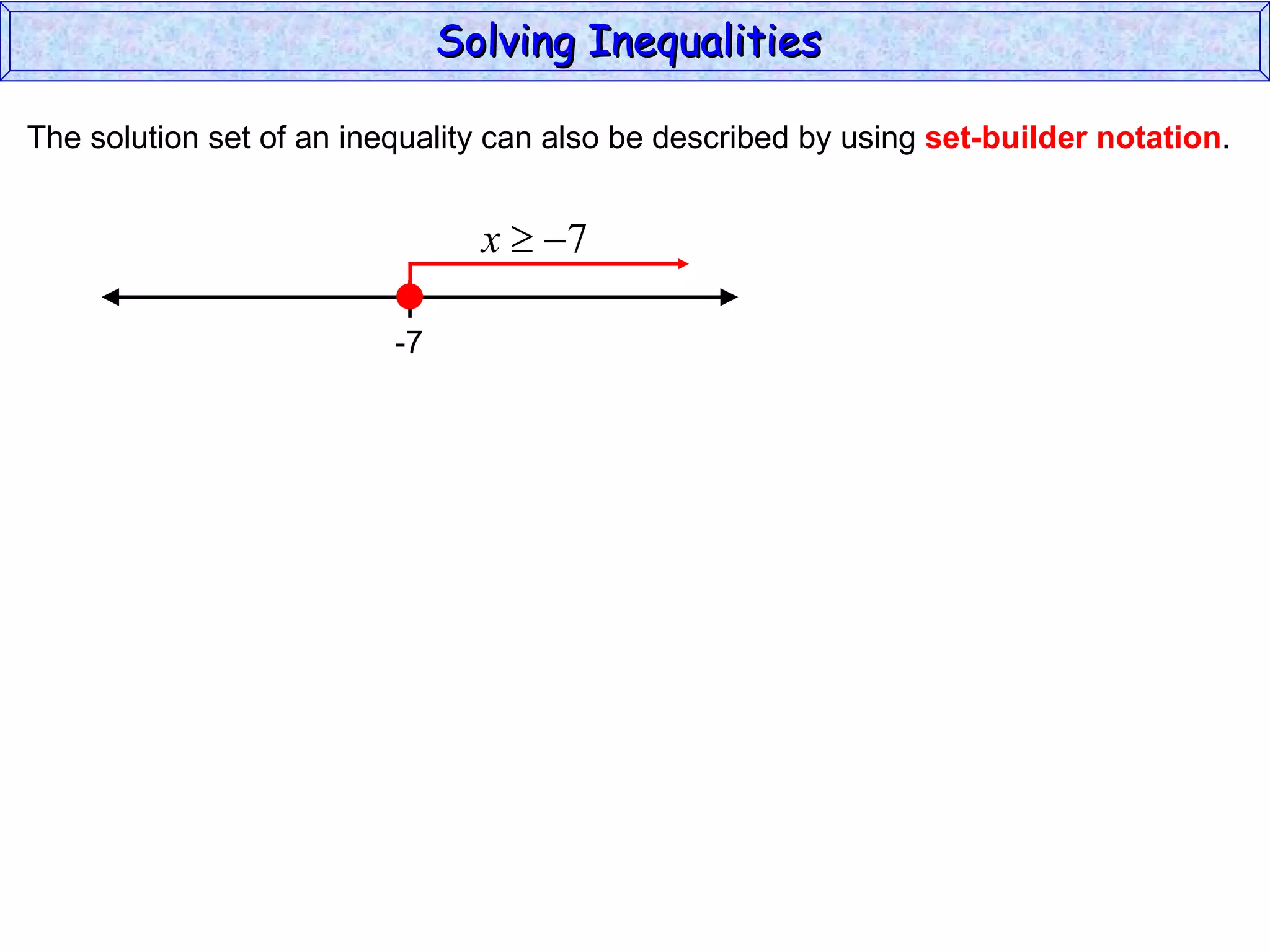 The solution set of an inequality can also be described by using  set-builder notation . Solving Inequalities  -7 