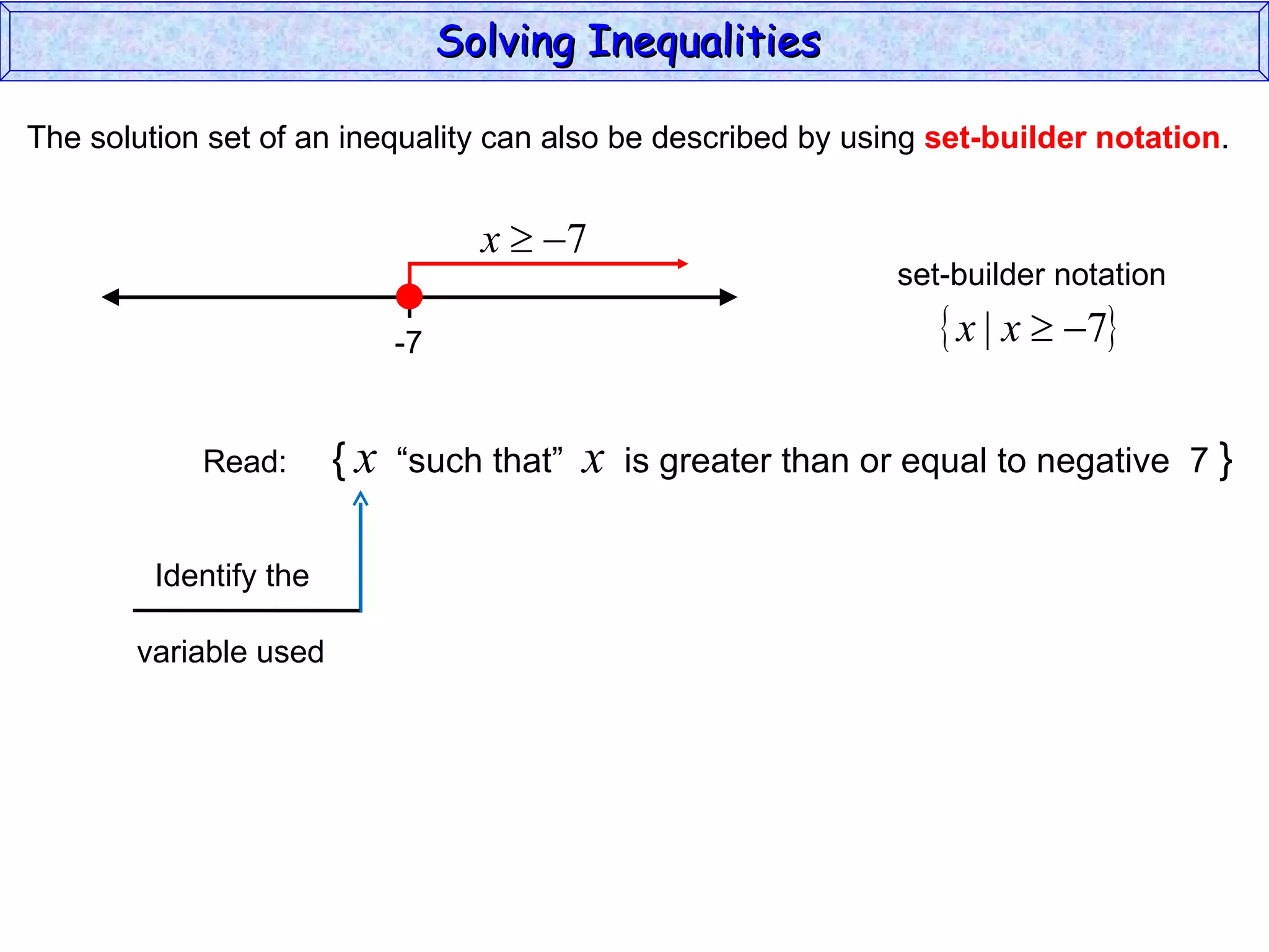 The solution set of an inequality can also be described by using  set-builder notation . Solving Inequalities  Read:  {   x   “such that”  x   is greater than or equal to negative  7  } Identify the  variable used -7 set-builder notation 