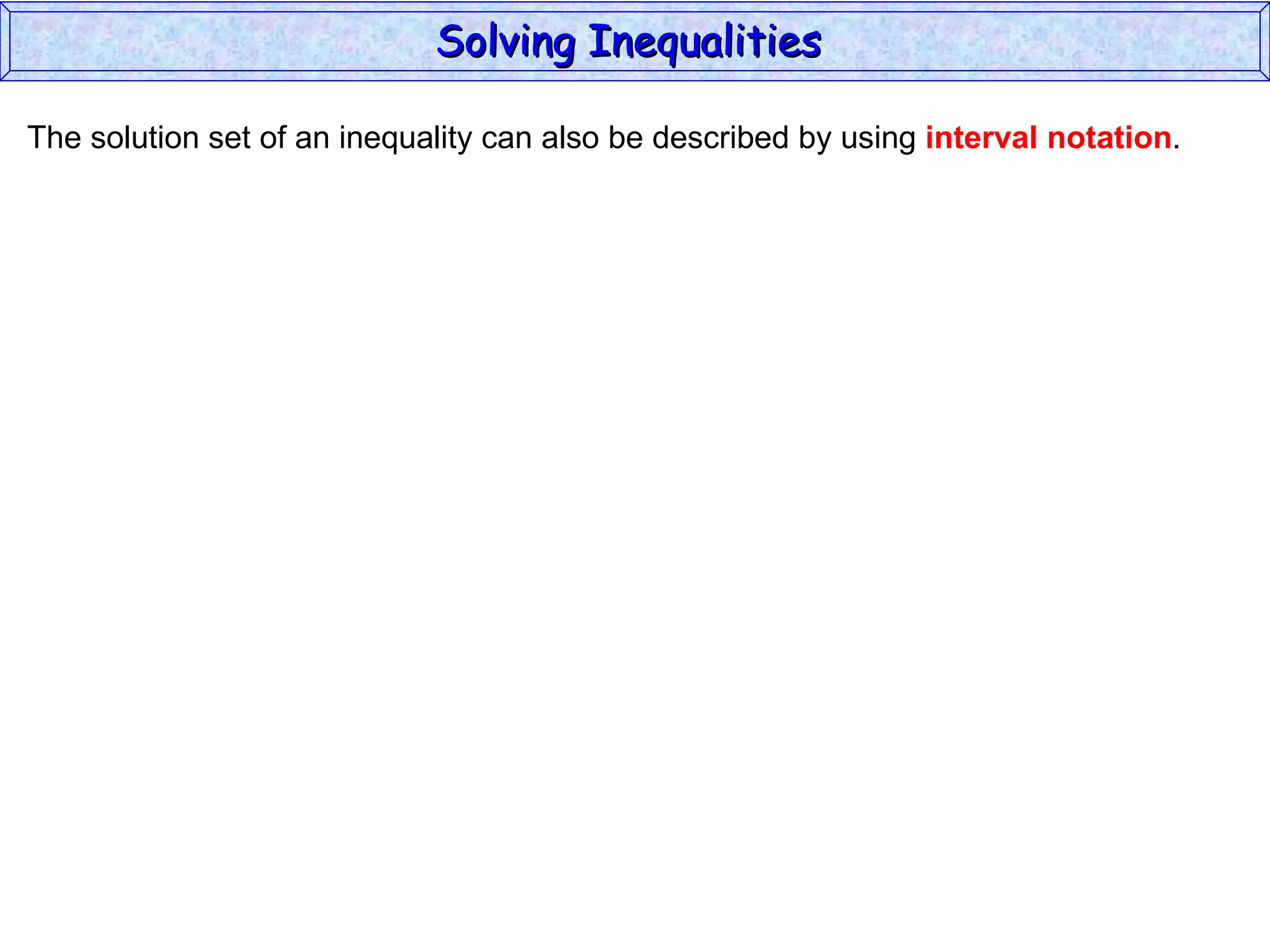 The solution set of an inequality can also be described by using  interval notation . Solving Inequalities  