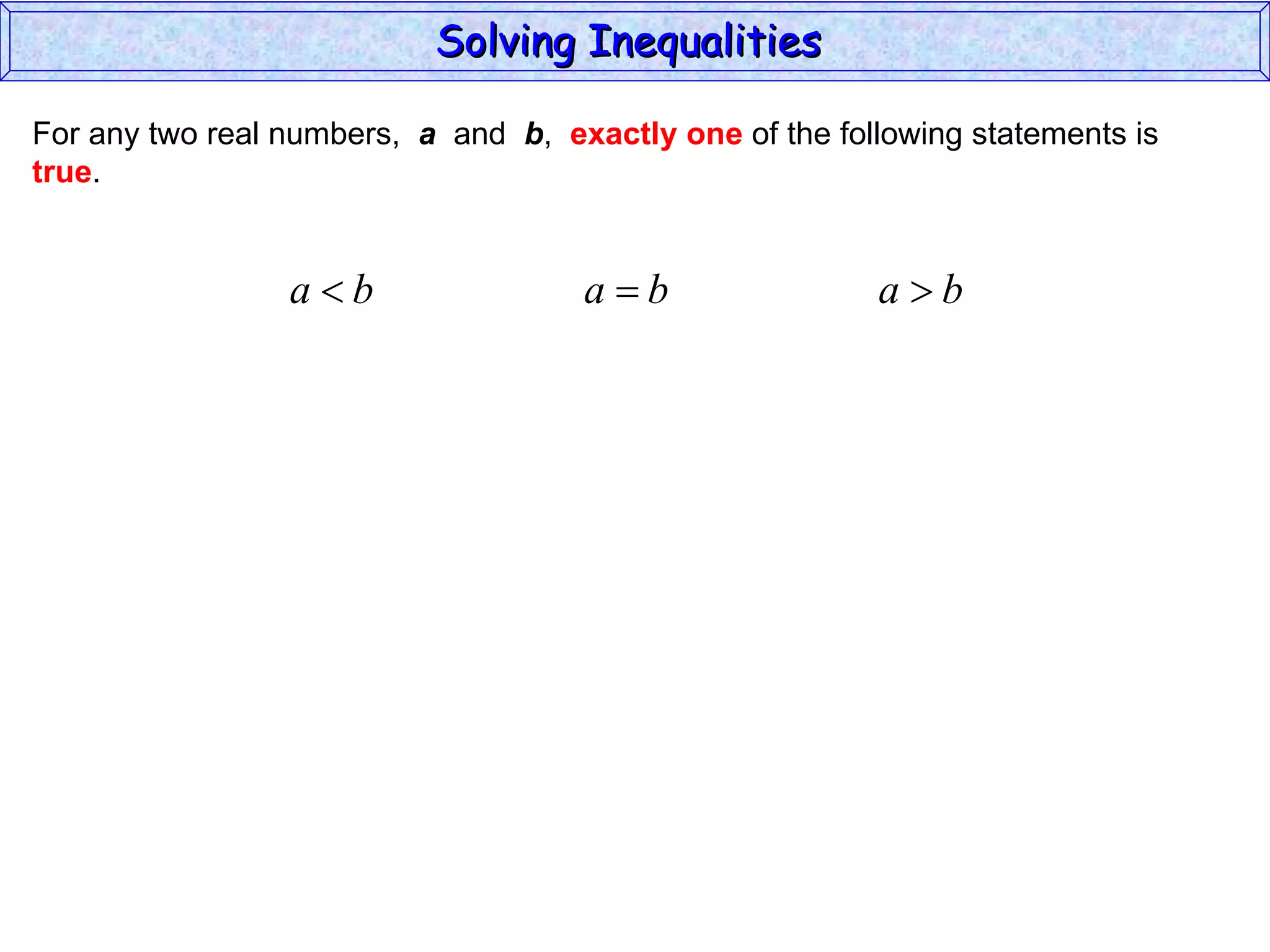 For any two real numbers,  a   and  b ,  exactly one  of the following statements is true . Solving Inequalities  