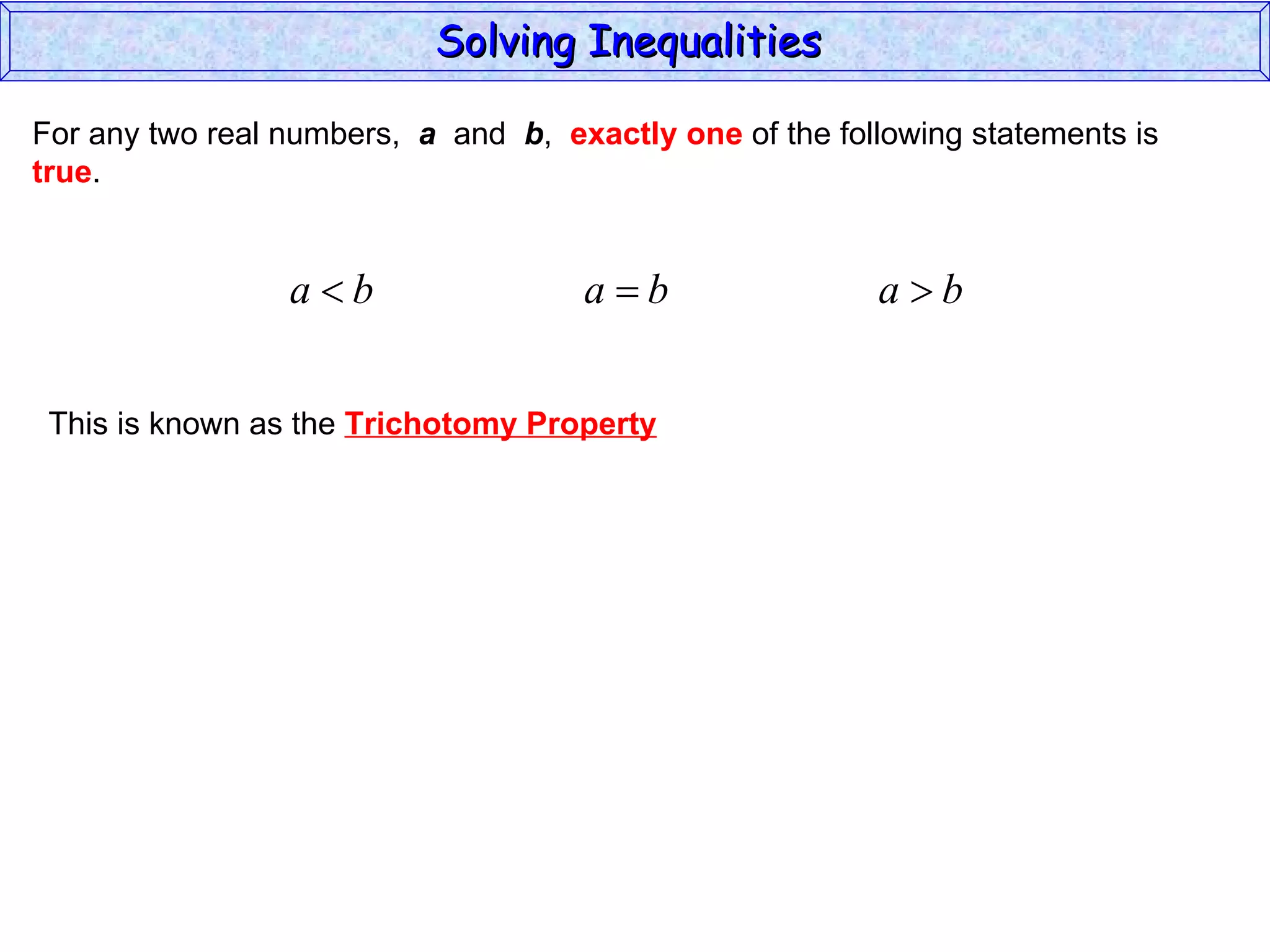 For any two real numbers,  a   and  b ,  exactly one  of the following statements is true . This is known as the  Trichotomy Property Solving Inequalities  