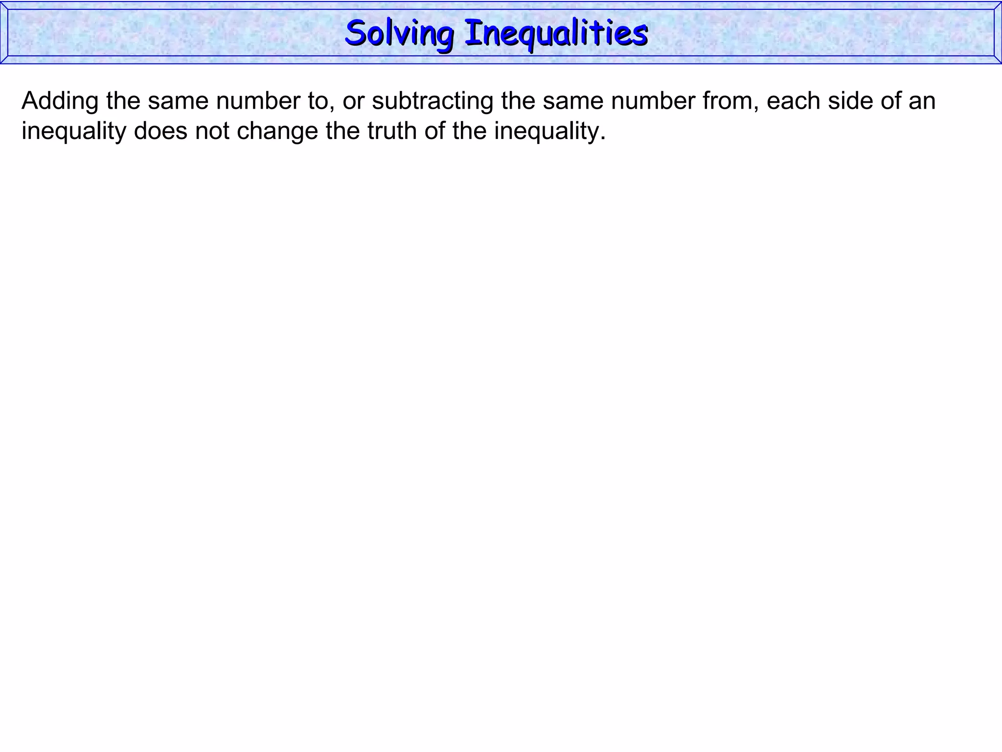 Adding the same number to, or subtracting the same number from, each side of an inequality does not change the truth of the inequality. Solving Inequalities  
