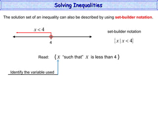 The solution set of an inequality can also be described by using  set-builder notation . Solving Inequalities  Read:  {   x   “such that”  x   is less than 4  } 4 set-builder notation Identify the variable used 