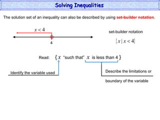 The solution set of an inequality can also be described by using  set-builder notation . Solving Inequalities  Read:  {   x   “such that”  x   is less than 4  } 4 set-builder notation Identify the variable used Describe the limitations or boundary of the variable 
