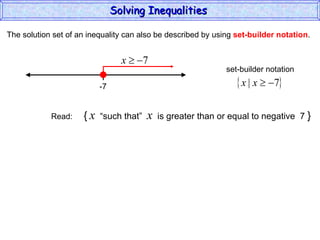 The solution set of an inequality can also be described by using  set-builder notation . Solving Inequalities  Read:  {   x   “such that”  x   is greater than or equal to negative  7  } -7 set-builder notation 
