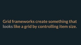 Grid frameworks create something that
looks like a grid by controlling item size.
 