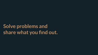 Solve problems and  
share what you ﬁnd out.
 