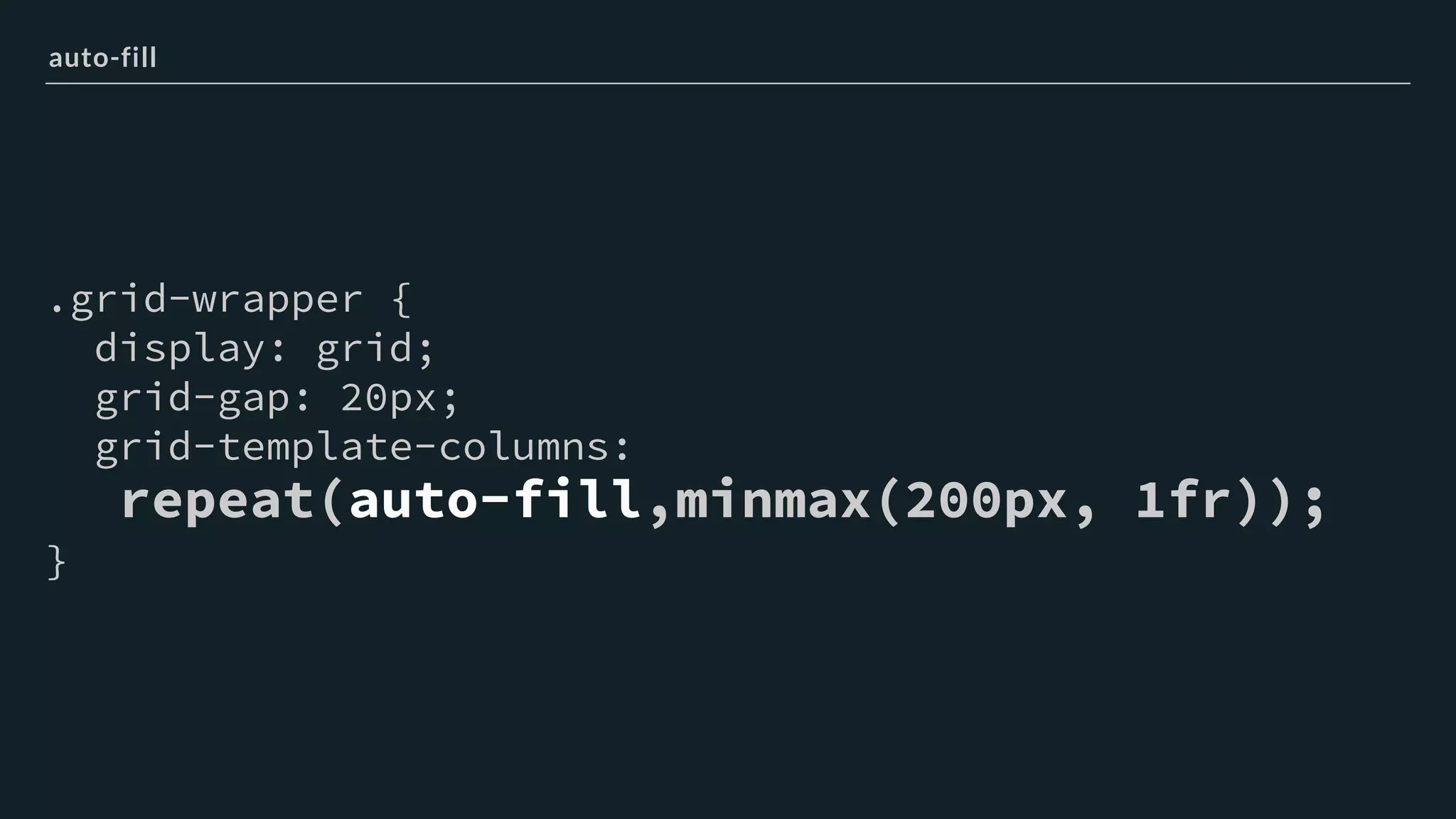 .grid-wrapper {
display: grid;
grid-gap: 20px;
grid-template-columns:
repeat(auto-fill,minmax(200px, 1fr));
}
auto-fill
 