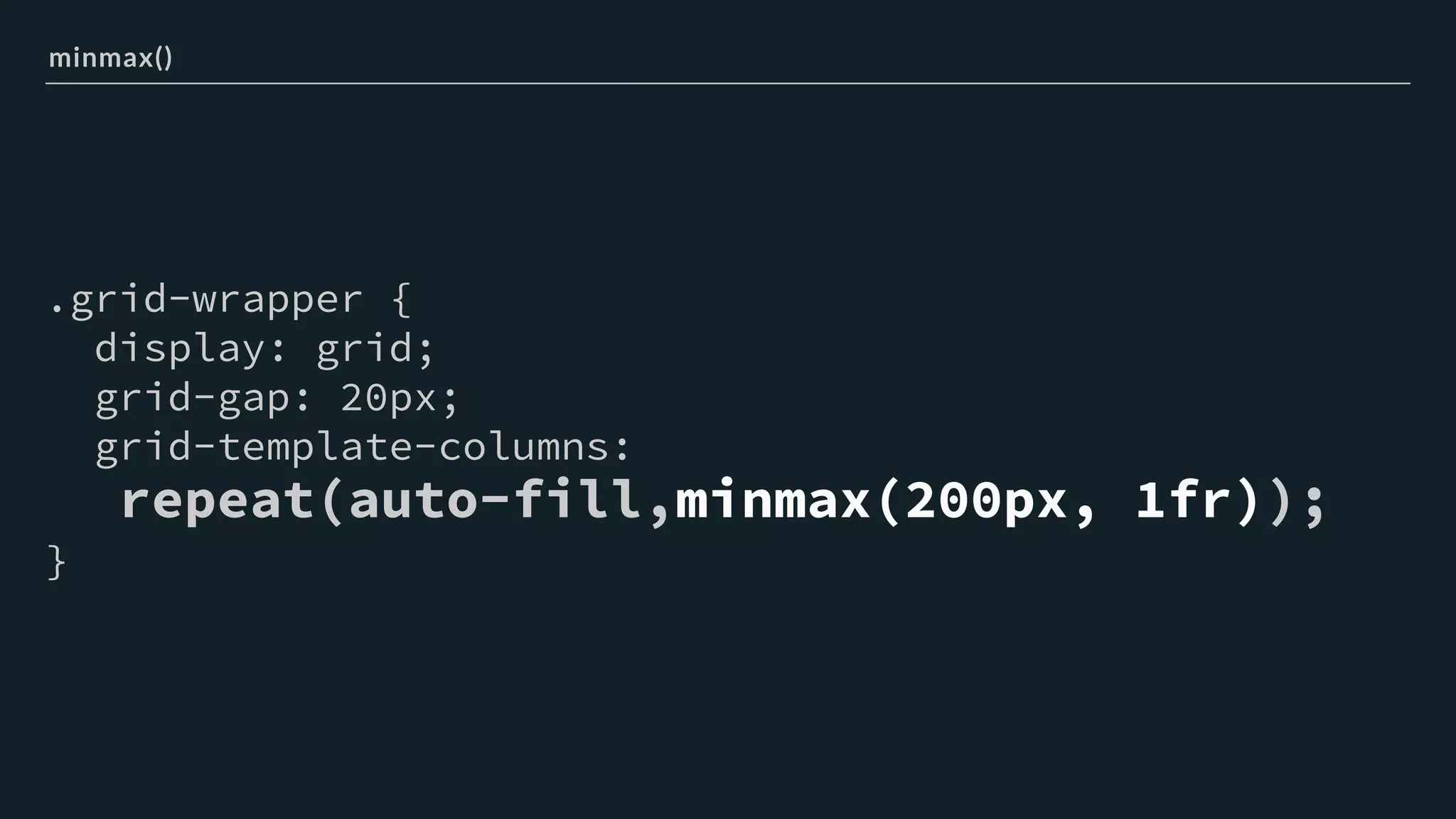 .grid-wrapper {
display: grid;
grid-gap: 20px;
grid-template-columns:
repeat(auto-fill,minmax(200px, 1fr));
}
minmax()
 