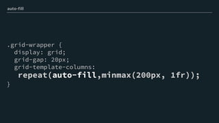 .grid-wrapper {
display: grid;
grid-gap: 20px;
grid-template-columns:
repeat(auto-fill,minmax(200px, 1fr));
}
auto-fill
 