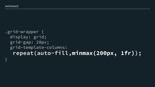 .grid-wrapper {
display: grid;
grid-gap: 20px;
grid-template-columns:
repeat(auto-fill,minmax(200px, 1fr));
}
minmax()
 