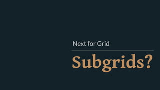 Subgrids?
Next for Grid
 