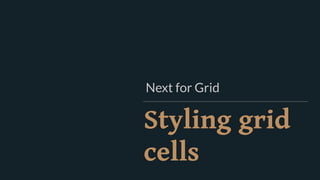 Styling grid
cells
Next for Grid
 
