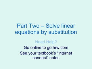 Part Two – Solve linear equations by substitution Need Help? Go online to go.hrw.com See your textbook’s “internet connect” notes 