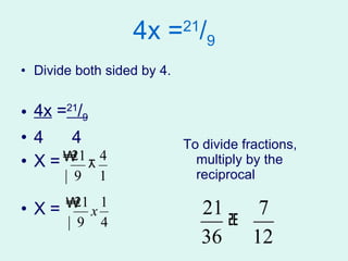 4x = 21 / 9 Divide both sided by 4. 4x  = 21 / 9 4  4 X = X =  To divide fractions, multiply by the reciprocal 