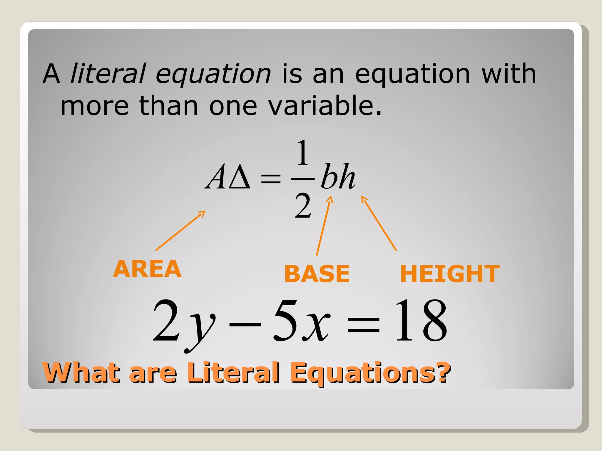 What are Literal Equations? A  literal equation  is an equation with more than one variable.  AREA BASE HEIGHT 