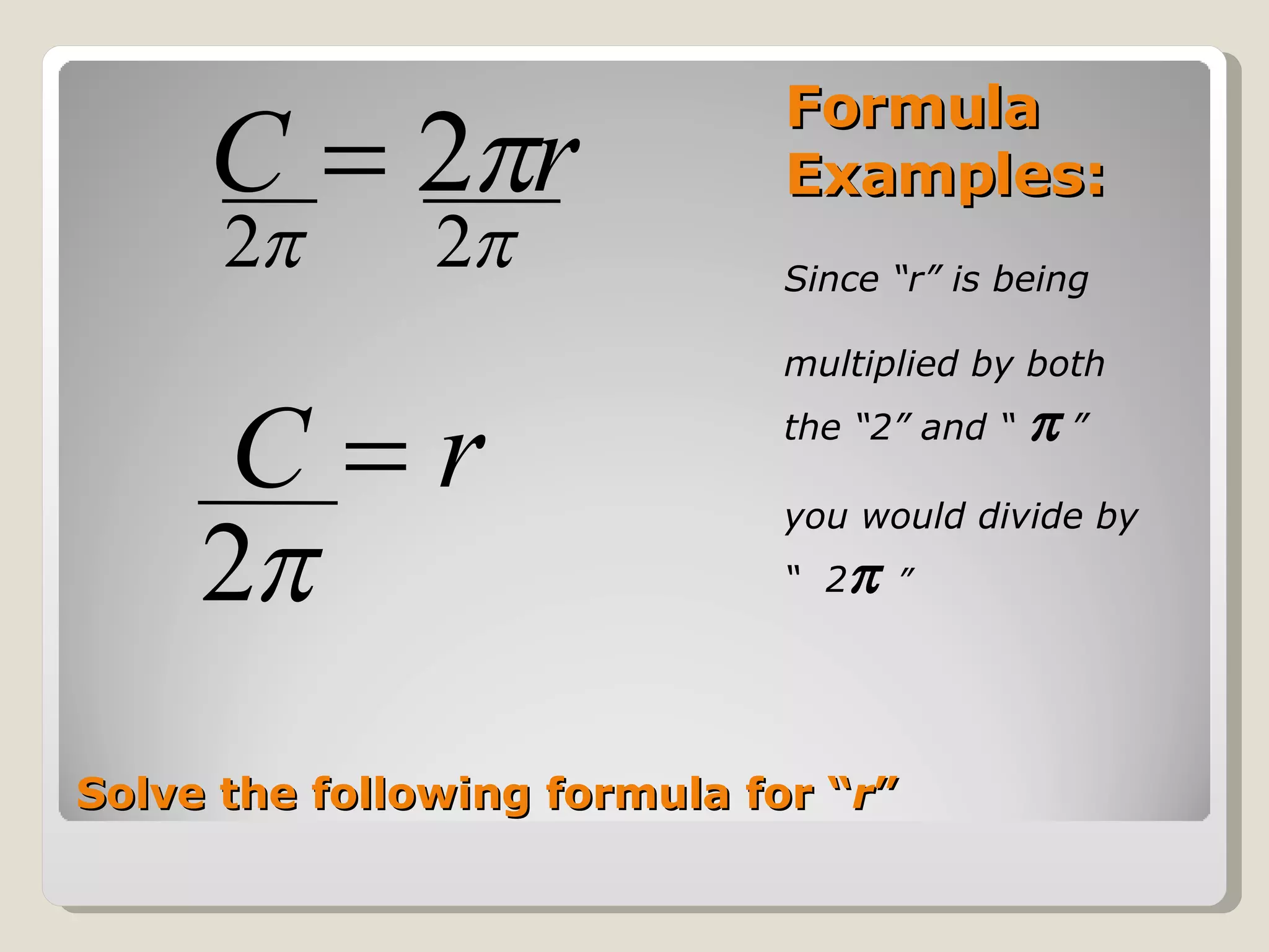 Formula Examples: Since “r” is being  multiplied by both the “2” and “     ”  you would divide by  “  2    ” Solve the following formula for “ r ” 
