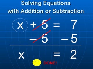 Solving Equations with Addition or Subtraction   x 7 5 = x + 5 – 5 – =  2  DONE! 
