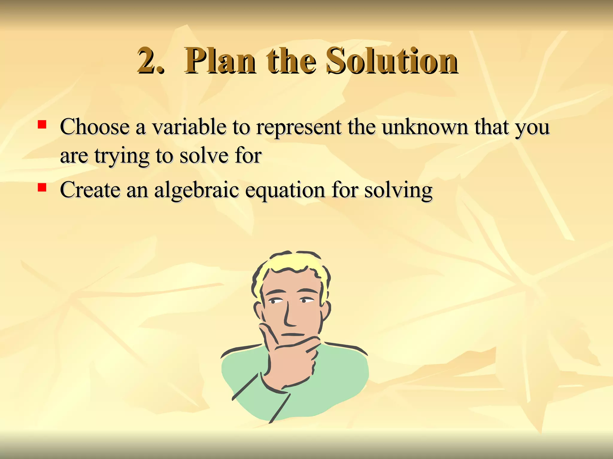 2.  Plan the Solution  Choose a variable to represent the unknown that you are trying to solve for Create an algebraic equation for solving  
