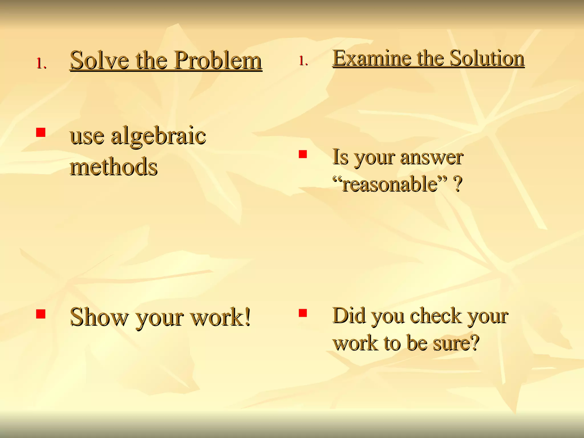 Solve the Problem use algebraic methods Show your work! Examine the Solution Is your answer “reasonable” ? Did you check your work to be sure? 