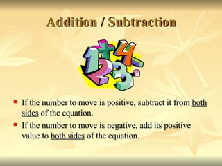 Addition / Subtraction  If the number to move is positive, subtract it from  both sides  of the equation.  If the number to move is negative, add its positive value to  both sides  of the equation.  