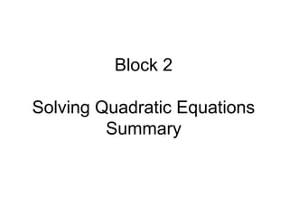 Block 2
Solving Quadratic Equations
Summary
 