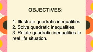 1. Illustrate quadratic inequalities
2. Solve quadratic inequalities.
3. Relate quadratic inequalities to
real life situation.
OBJECTIVES:
 