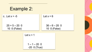 Example 2:
c. .Let x = -5
25 + 5 – 20 0
10 0 (False)
Let x = 1
1 – 1 – 20 0
-20 0 (True)
Let x = 6
36 – 6 – 20 0
10 0 (False)
 