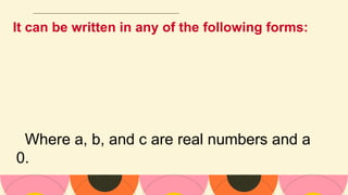 It can be written in any of the following forms:
Where a, b, and c are real numbers and a
0.
 