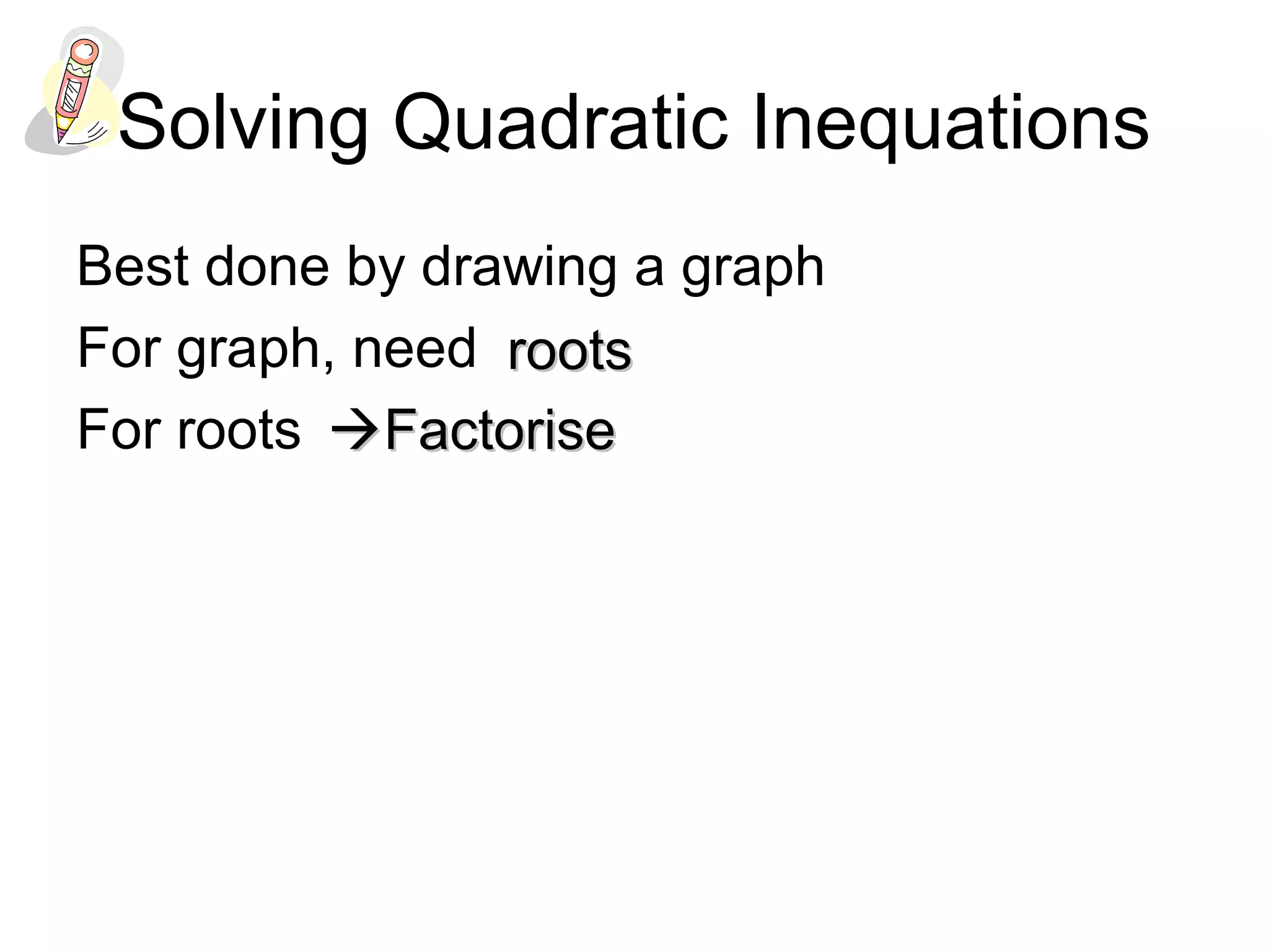 Solving Quadratic Inequations
Best done by drawing a graph
For graph, need
For roots
rootsroots
FactoriseFactorise
 