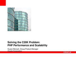 Solving the C20K Problem: 
PHP Performance and Scalability
Kuassi Mensah, Group Product Manager 
Oracle Corporation
 