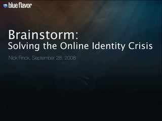 Brainstorm:
Solving the Online Identity Crisis
Nick Finck, September 28, 2008
 