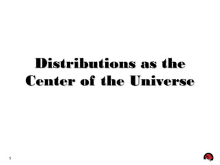 5 
DDiissttrriibbuuttiioonnss aass tthhee 
CCeenntteerr ooff tthhee UUnniivveerrssee 
 