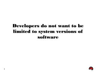 6 
Developers ddoo nnoott wwaanntt ttoo bbee 
lliimmiitteedd ttoo ssyysstteemm vveerrssiioonnss ooff 
ssooffttwwaarree 
 
